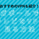 シンガポールで日本のテレビをvpnで見る方法。おすすめのVPNも紹介！